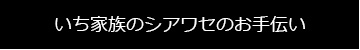 いち家族のシアワセのお手伝い